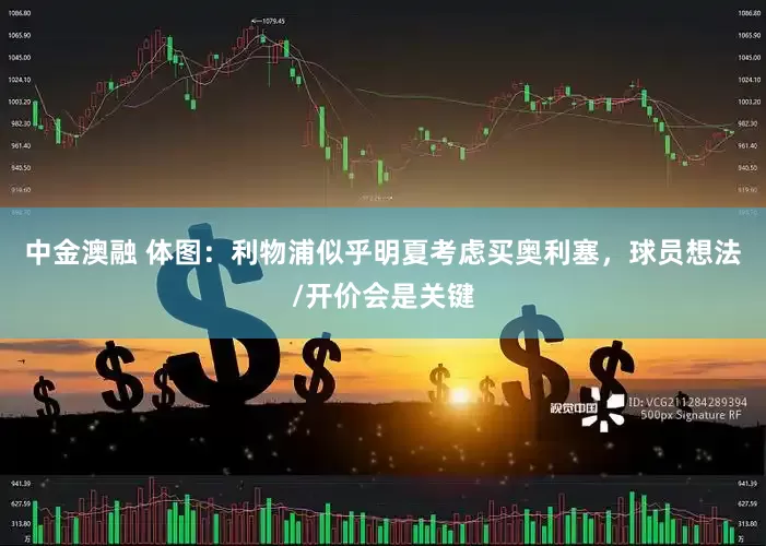 中金澳融 体图：利物浦似乎明夏考虑买奥利塞，球员想法/开价会是关键