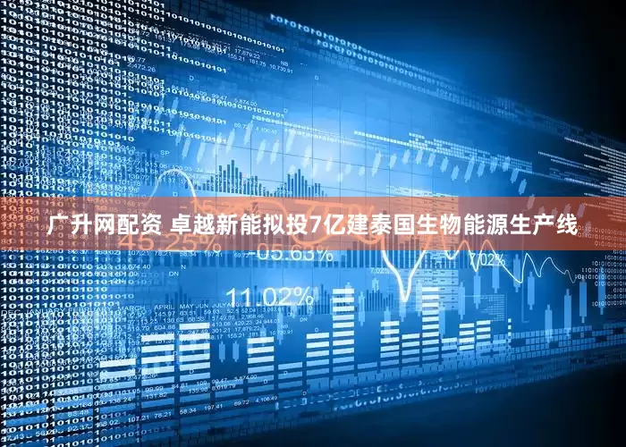 广升网配资 卓越新能拟投7亿建泰国生物能源生产线