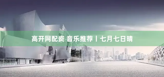 高开网配资 音乐推荐丨七月七日晴